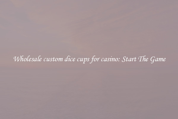 Wholesale custom dice cups for casino: Start The Game