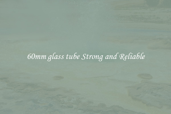 60mm glass tube Strong and Reliable