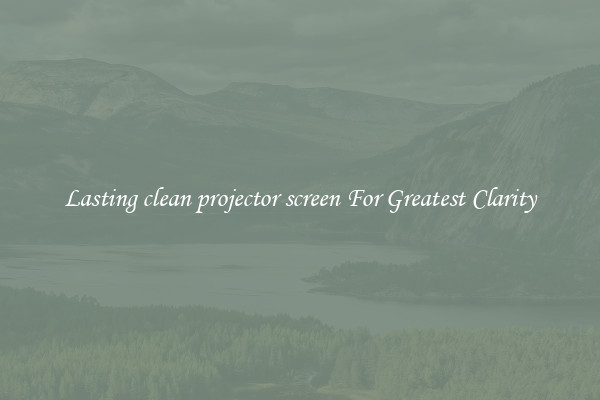 Lasting clean projector screen For Greatest Clarity