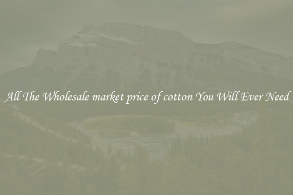 All The Wholesale market price of cotton You Will Ever Need