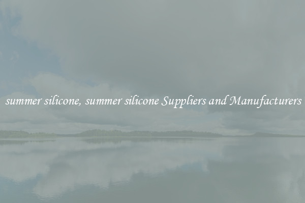 summer silicone, summer silicone Suppliers and Manufacturers
