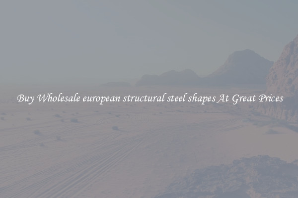 Buy Wholesale european structural steel shapes At Great Prices