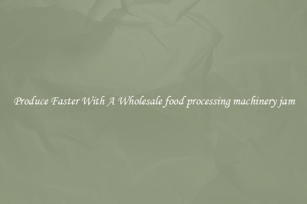 Produce Faster With A Wholesale food processing machinery jam