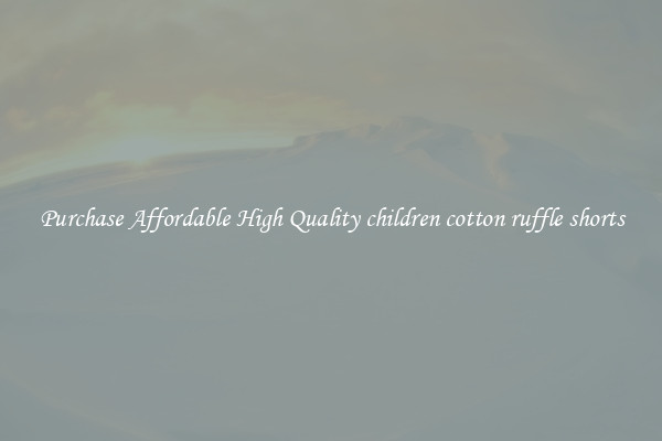 Purchase Affordable High Quality children cotton ruffle shorts