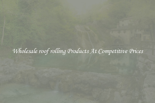Wholesale roof rolling Products At Competitive Prices