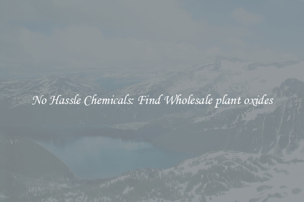 No Hassle Chemicals: Find Wholesale plant oxides