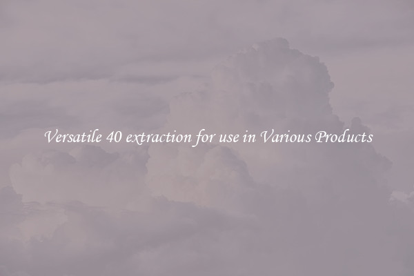 Versatile 40 extraction for use in Various Products