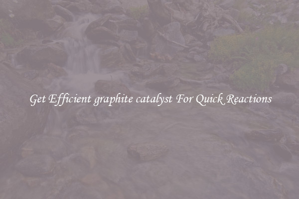 Get Efficient graphite catalyst For Quick Reactions