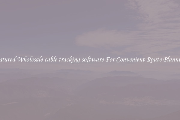Featured Wholesale cable tracking software For Convenient Route Planning 