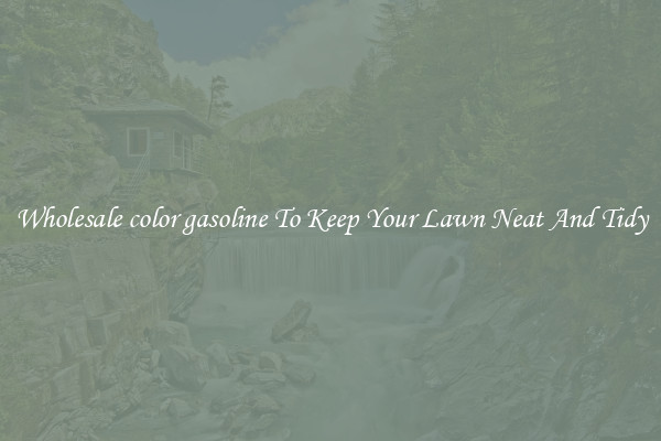 Wholesale color gasoline To Keep Your Lawn Neat And Tidy