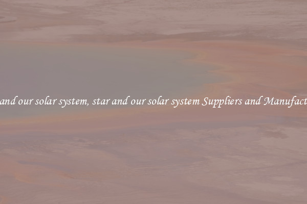 star and our solar system, star and our solar system Suppliers and Manufacturers