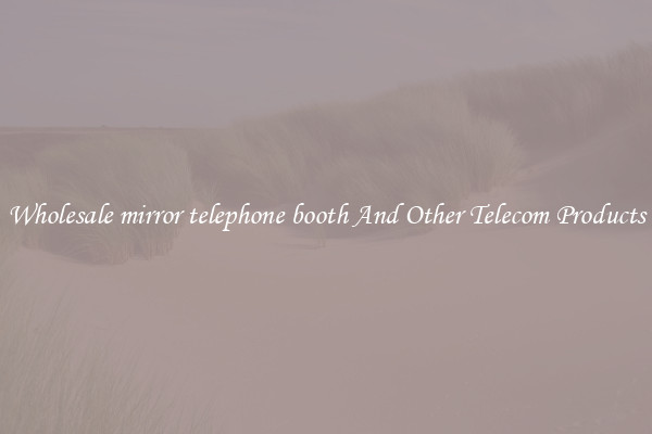 Wholesale mirror telephone booth And Other Telecom Products