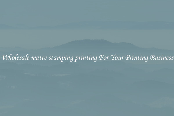 Wholesale matte stamping printing For Your Printing Business