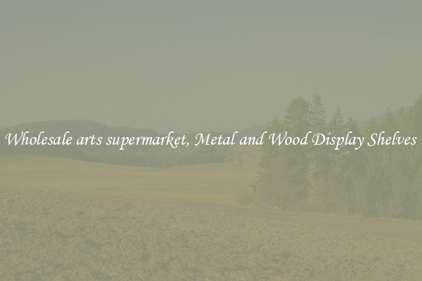 Wholesale arts supermarket, Metal and Wood Display Shelves 