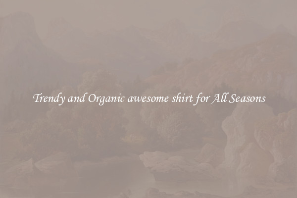 Trendy and Organic awesome shirt for All Seasons