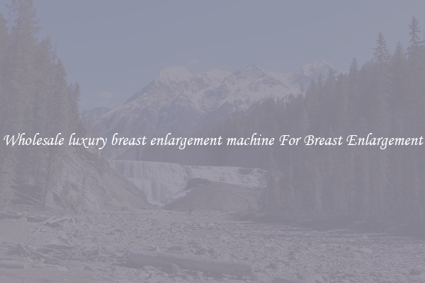 Wholesale luxury breast enlargement machine For Breast Enlargement