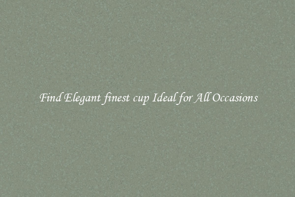 Find Elegant finest cup Ideal for All Occasions