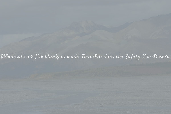 Wholesale are fire blankets made That Provides the Safety You Deserve