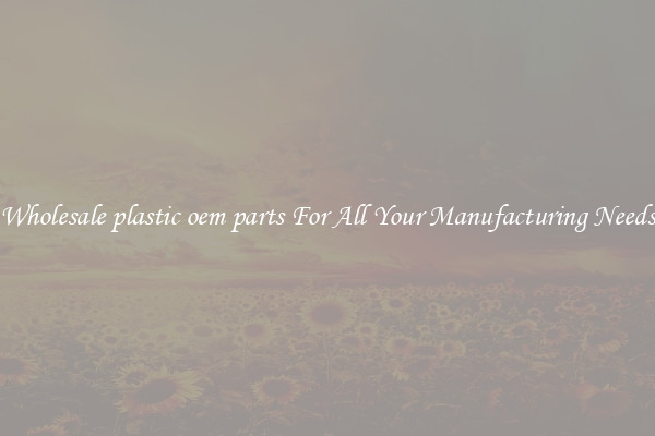 Wholesale plastic oem parts For All Your Manufacturing Needs
