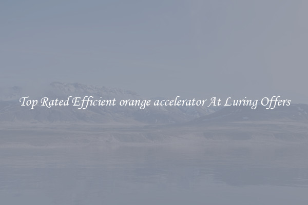 Top Rated Efficient orange accelerator At Luring Offers
