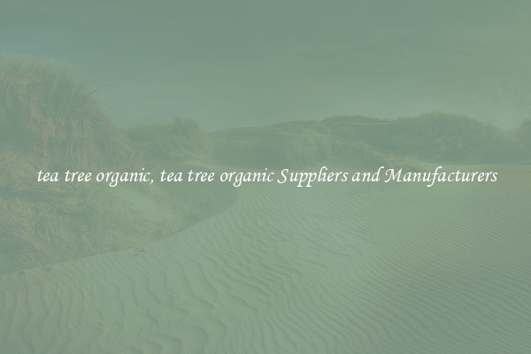 tea tree organic, tea tree organic Suppliers and Manufacturers