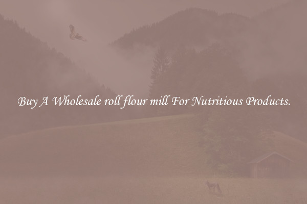 Buy A Wholesale roll flour mill For Nutritious Products.