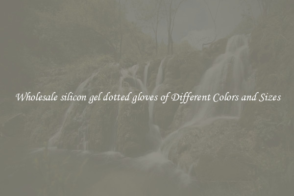 Wholesale silicon gel dotted gloves of Different Colors and Sizes