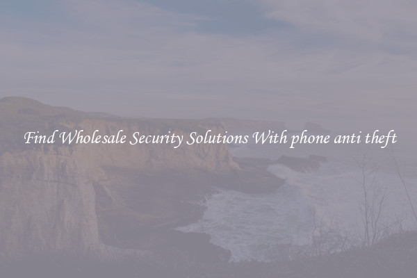 Find Wholesale Security Solutions With phone anti theft