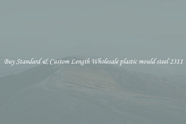 Buy Standard & Custom Length Wholesale plastic mould steel 2311