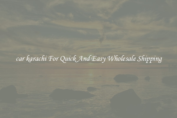 car karachi For Quick And Easy Wholesale Shipping
