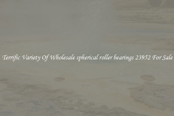 Terrific Variety Of Wholesale spherical roller bearings 23952 For Sale