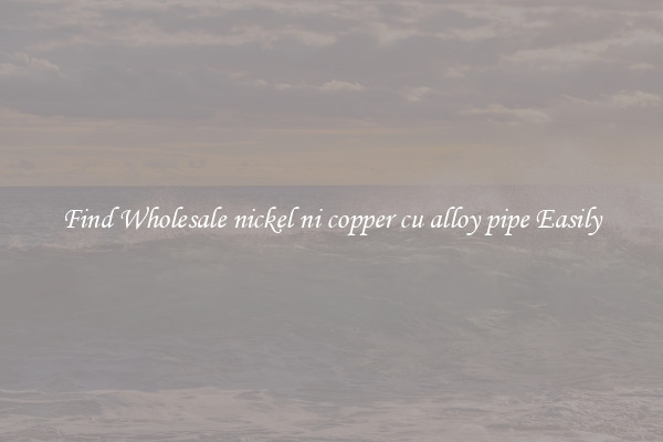Find Wholesale nickel ni copper cu alloy pipe Easily