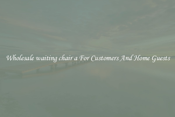 Wholesale waiting chair a For Customers And Home Guests