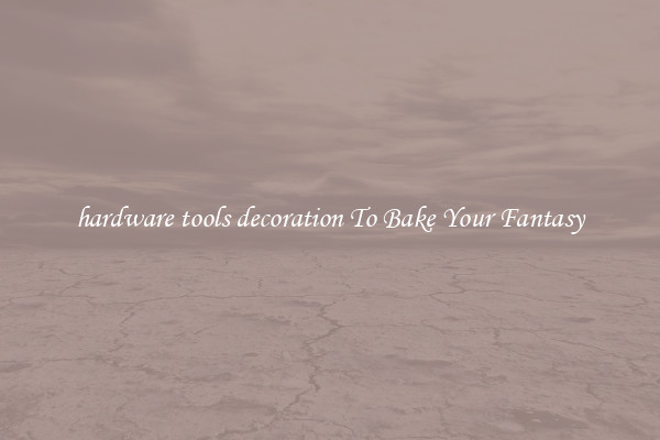 hardware tools decoration To Bake Your Fantasy