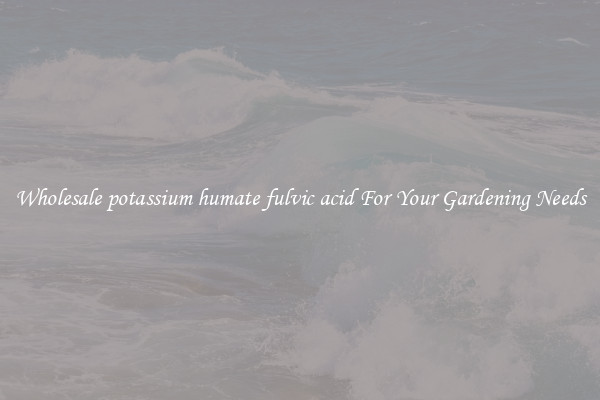 Wholesale potassium humate fulvic acid For Your Gardening Needs