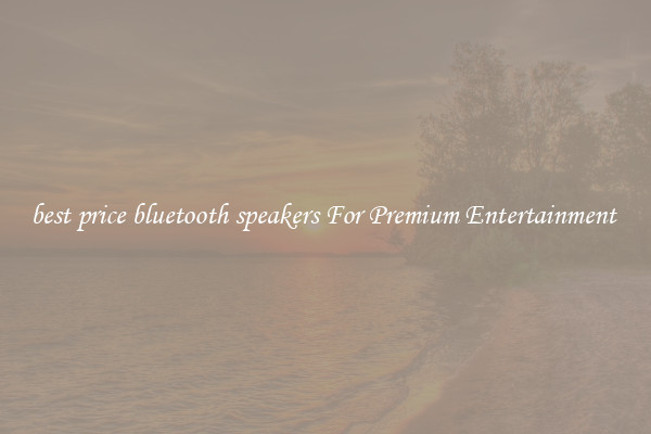best price bluetooth speakers For Premium Entertainment 