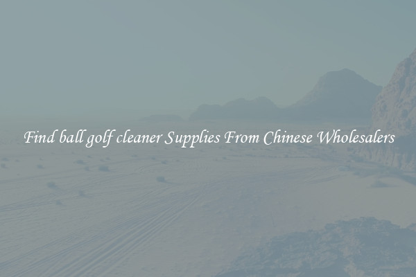 Find ball golf cleaner Supplies From Chinese Wholesalers