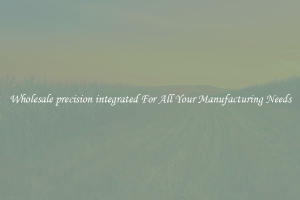 Wholesale precision integrated For All Your Manufacturing Needs