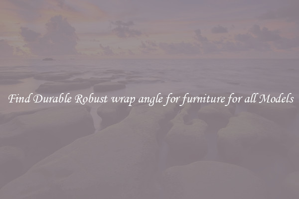 Find Durable Robust wrap angle for furniture for all Models