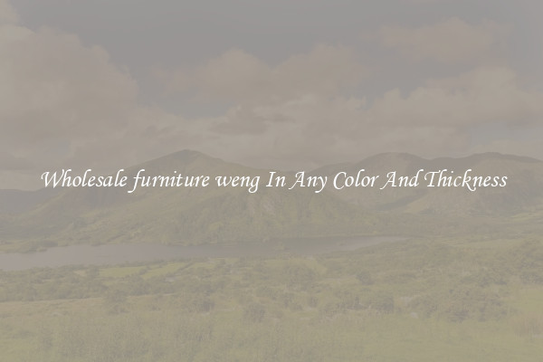 Wholesale furniture weng In Any Color And Thickness