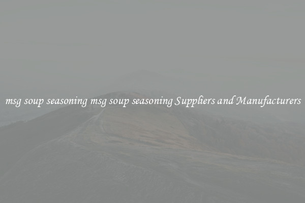 msg soup seasoning msg soup seasoning Suppliers and Manufacturers