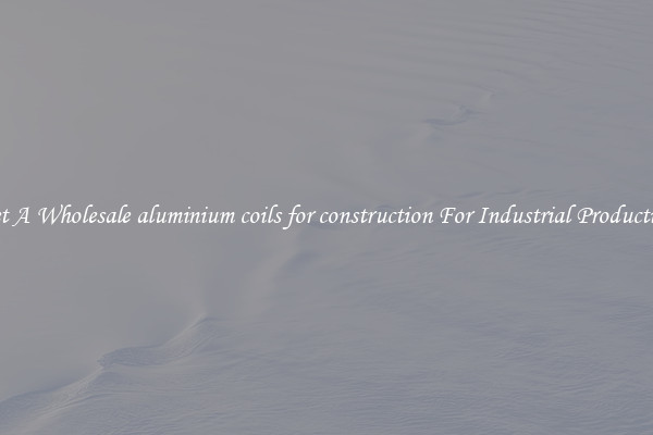 Get A Wholesale aluminium coils for construction For Industrial Production