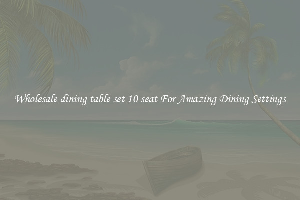 Wholesale dining table set 10 seat For Amazing Dining Settings