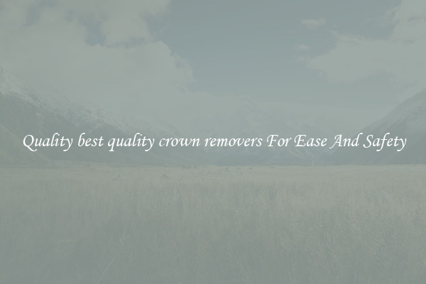 Quality best quality crown removers For Ease And Safety
