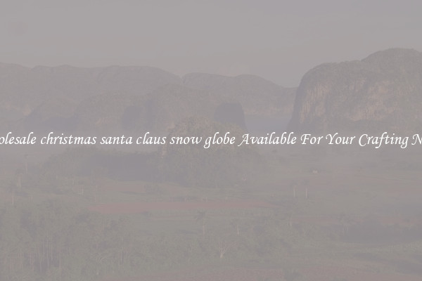 Wholesale christmas santa claus snow globe Available For Your Crafting Needs