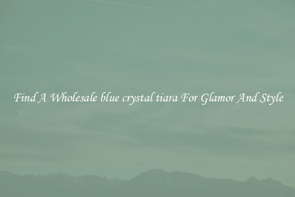 Find A Wholesale blue crystal tiara For Glamor And Style