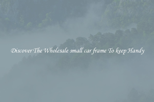 Discover The Wholesale small car frame To keep Handy
