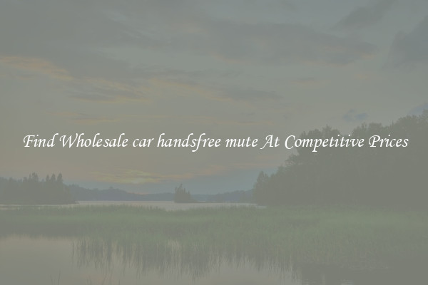 Find Wholesale car handsfree mute At Competitive Prices
