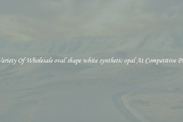 A Variety Of Wholesale oval shape white synthetic opal At Competitive Prices