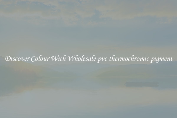 Discover Colour With Wholesale pvc thermochromic pigment
